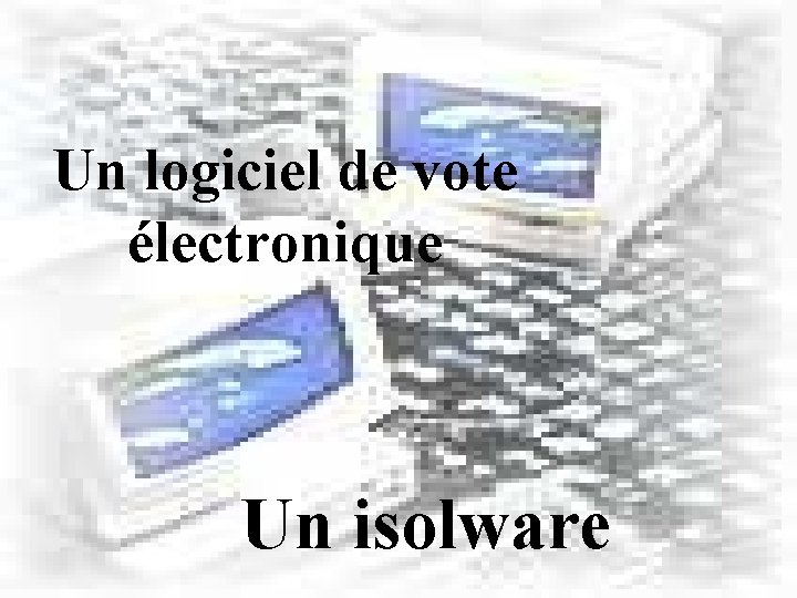 Un logiciel de vote électronique Un isolware 