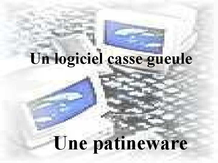 Un logiciel casse gueule Une patineware 