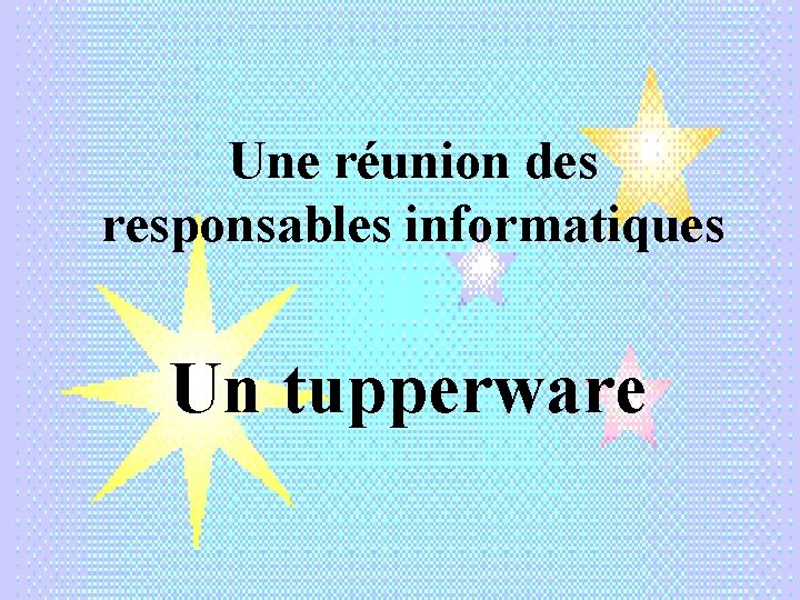 Une réunion des responsables informatiques Un tupperware 