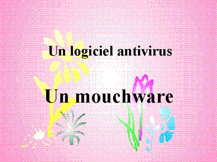 Un logiciel antivirus Un mouchware 