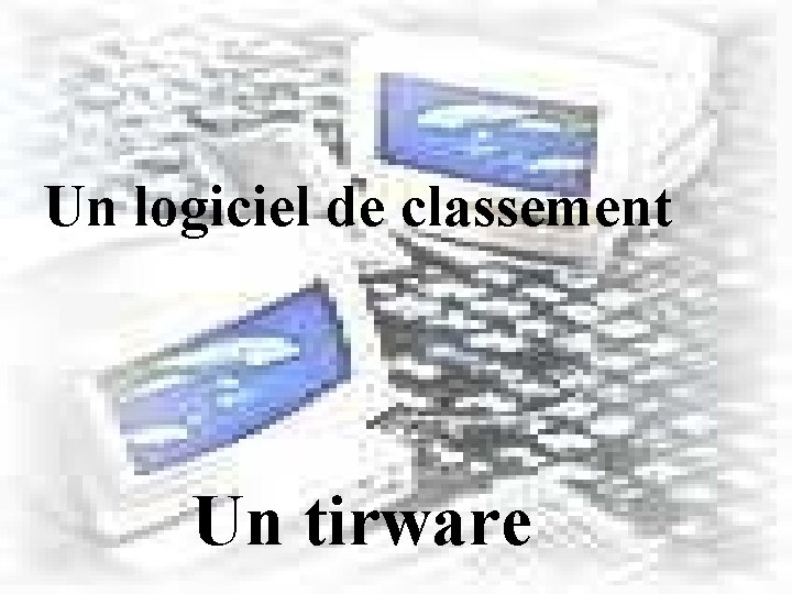 Un logiciel de classement Un tirware 