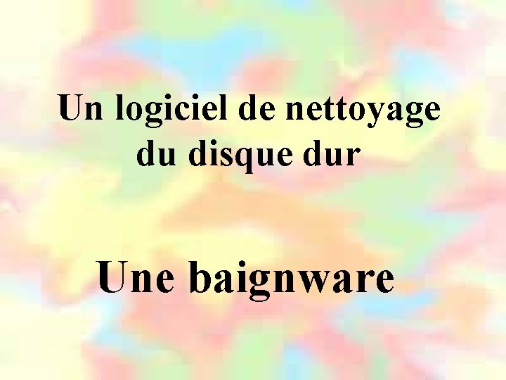 Un logiciel de nettoyage du disque dur Une baignware 