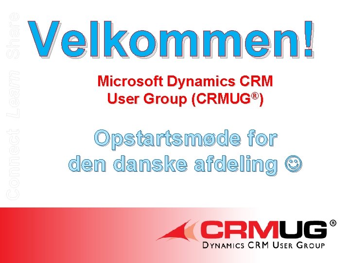 Connect Learn Share Velkommen! Microsoft Dynamics CRM User Group (CRMUG®) Opstartsmøde for den danske