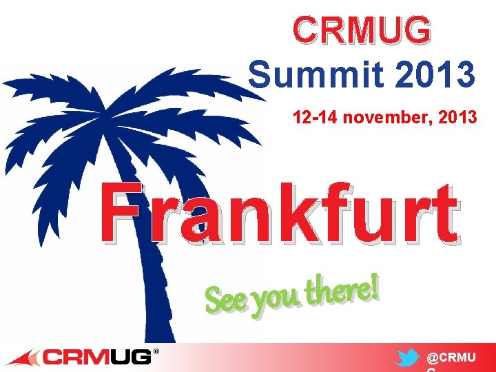 CRMUG Summit 2013 12 -14 november, 2013 Frankfurt ! e r e h t