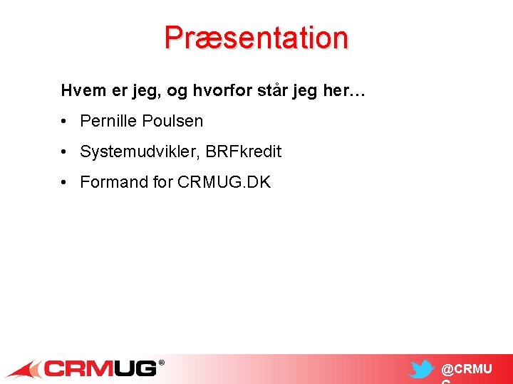 Præsentation Hvem er jeg, og hvorfor står jeg her… • Pernille Poulsen • Systemudvikler,