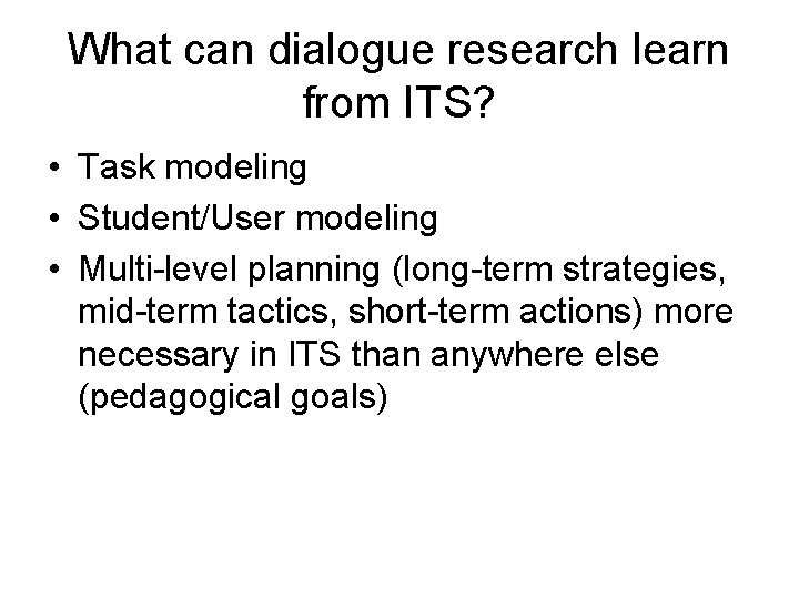 What can dialogue research learn from ITS? • Task modeling • Student/User modeling •
