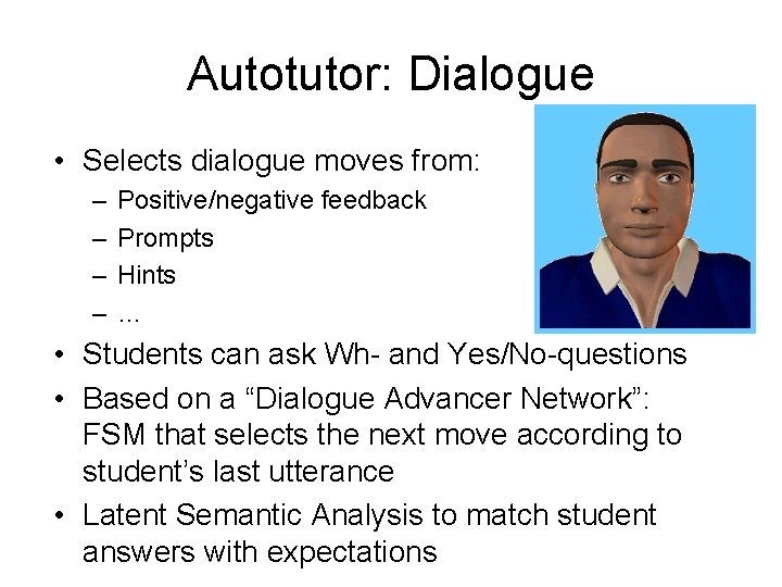 Autotutor: Dialogue • Selects dialogue moves from: – – Positive/negative feedback Prompts Hints …