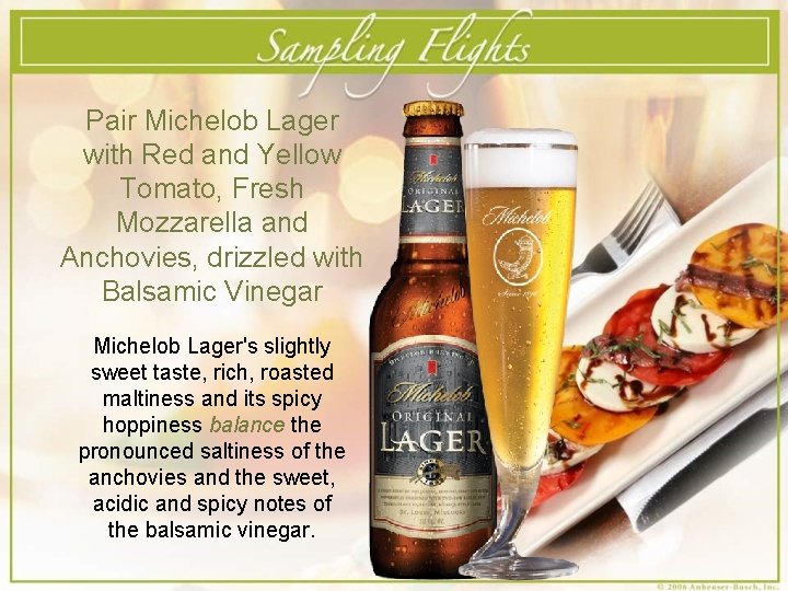 Pair Michelob Lager with Red and Yellow Tomato, Fresh Mozzarella and Anchovies, drizzled with