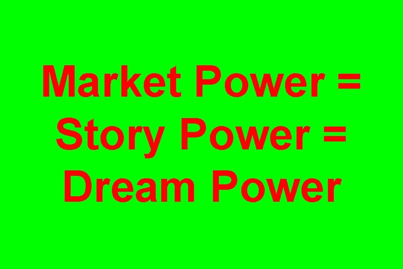 Market Power = Story Power = Dream Power 