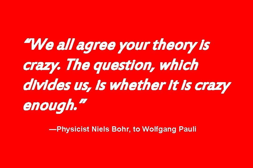 “We all agree your theory is crazy. The question, which divides us, is whether