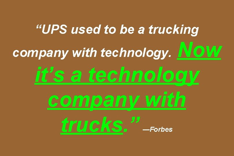 “UPS used to be a trucking Now it’s a technology company with trucks. ”