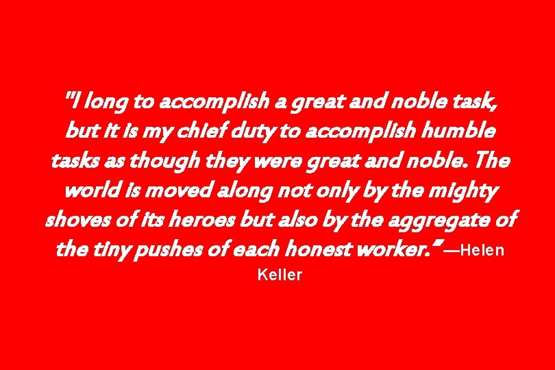 "I long to accomplish a great and noble task, but it is my chief