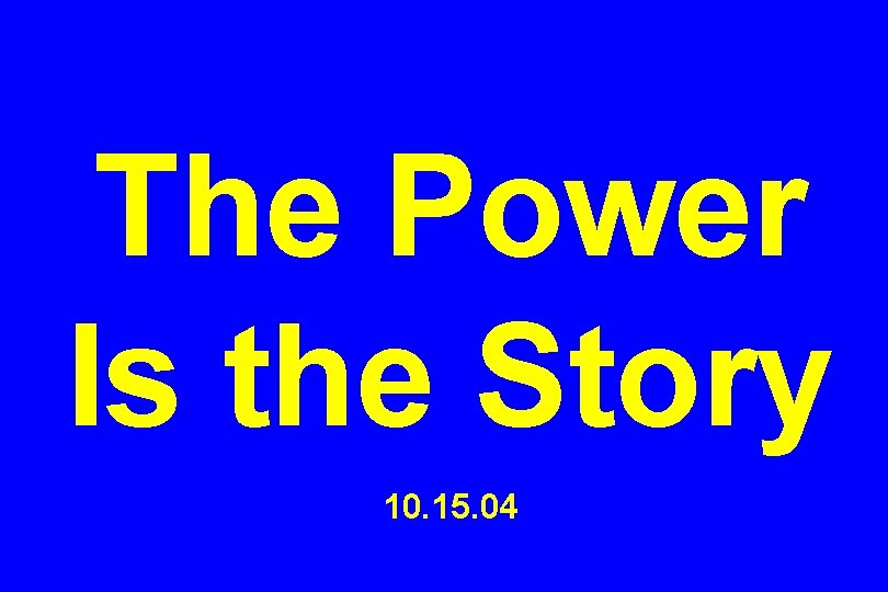 The Power Is the Story 10. 15. 04 