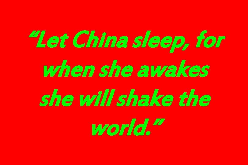 “Let China sleep, for when she awakes she will shake the world. ” 