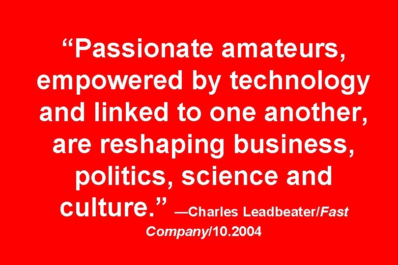 “Passionate amateurs, empowered by technology and linked to one another, are reshaping business, politics,