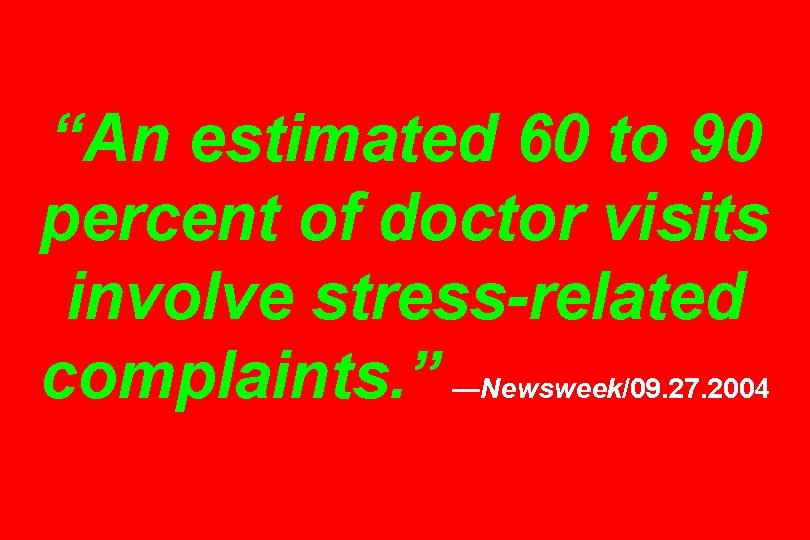 “An estimated 60 to 90 percent of doctor visits involve stress-related complaints. ” —Newsweek/09.