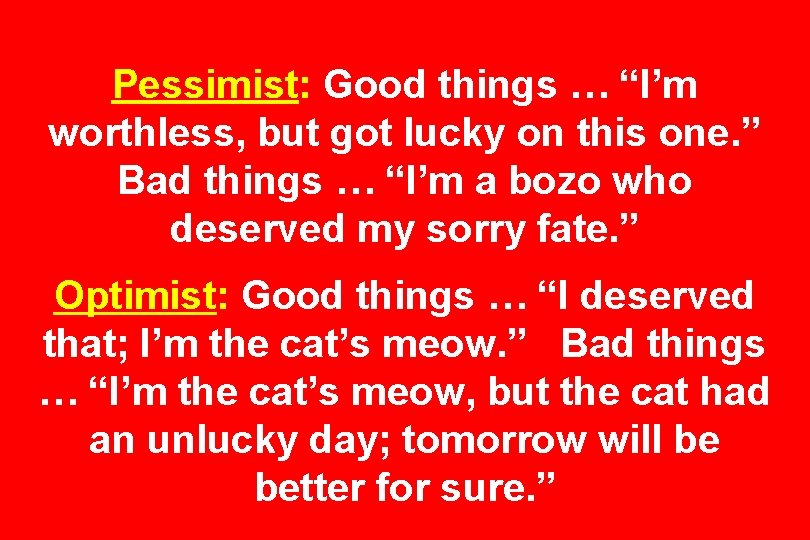 Pessimist: Good things … “I’m worthless, but got lucky on this one. ” Bad