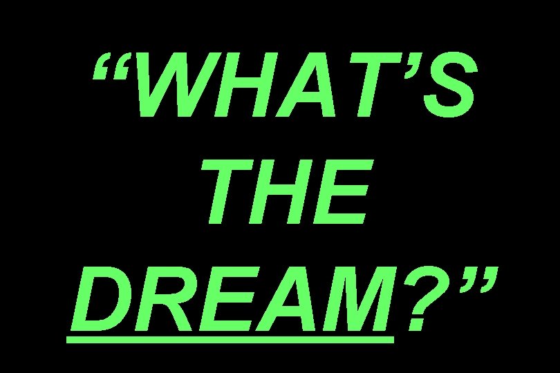 “WHAT’S THE DREAM? ” 