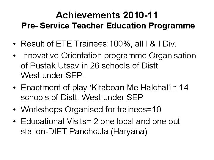 Achievements 2010 -11 Pre- Service Teacher Education Programme • Result of ETE Trainees: 100%,
