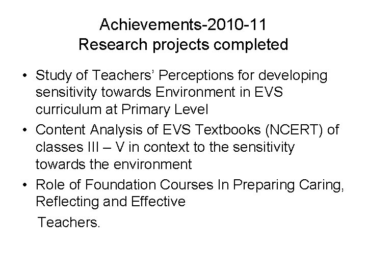 Achievements-2010 -11 Research projects completed • Study of Teachers’ Perceptions for developing sensitivity towards