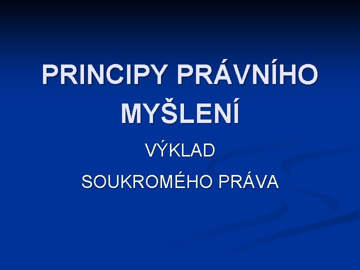 PRINCIPY PRÁVNÍHO MYŠLENÍ VÝKLAD SOUKROMÉHO PRÁVA 