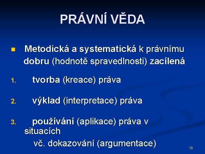 PRÁVNÍ VĚDA n Metodická a systematická k právnímu dobru (hodnotě spravedlnosti) zacílená 1. tvorba