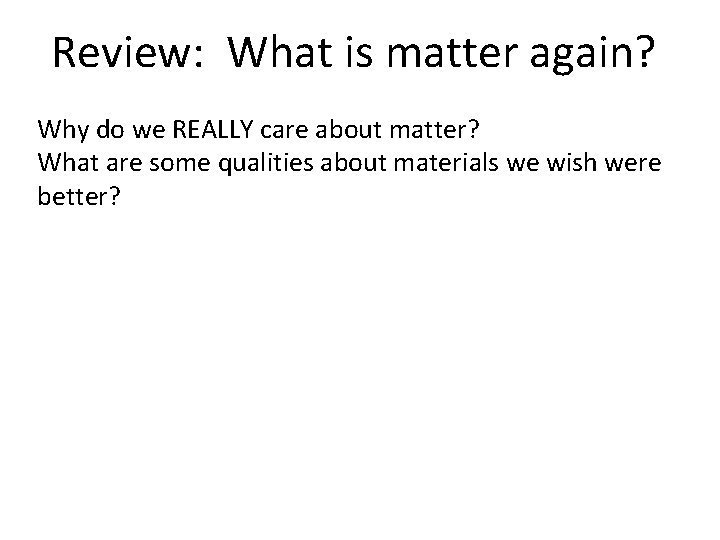 Review: What is matter again? Why do we REALLY care about matter? What are