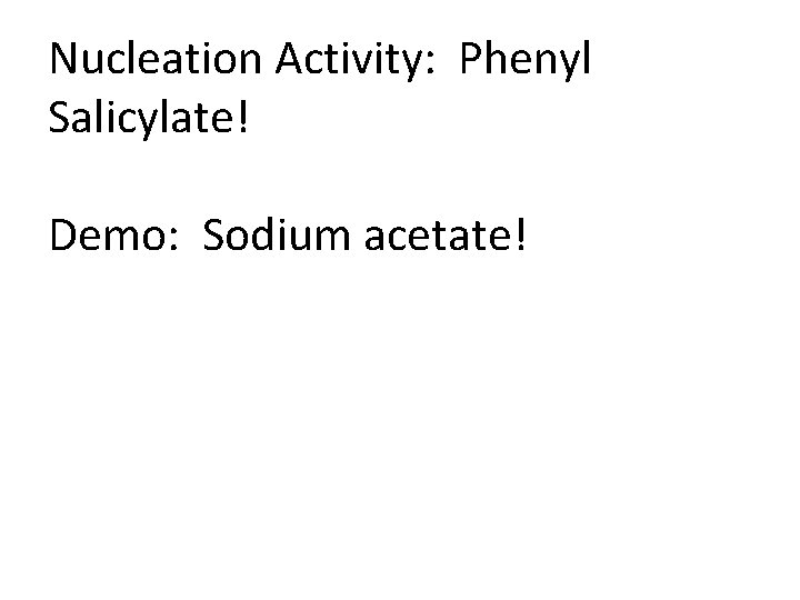 Nucleation Activity: Phenyl Salicylate! Demo: Sodium acetate! 