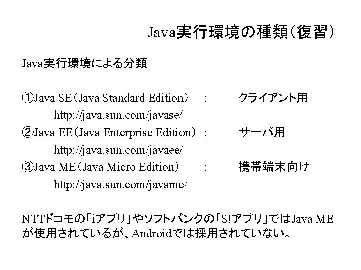 Java実行環境の種類（復習） Java実行環境による分類 ①Java SE（Java Standard Edition） ： http: //java. sun. com/javase/ ②Java EE（Java Enterprise