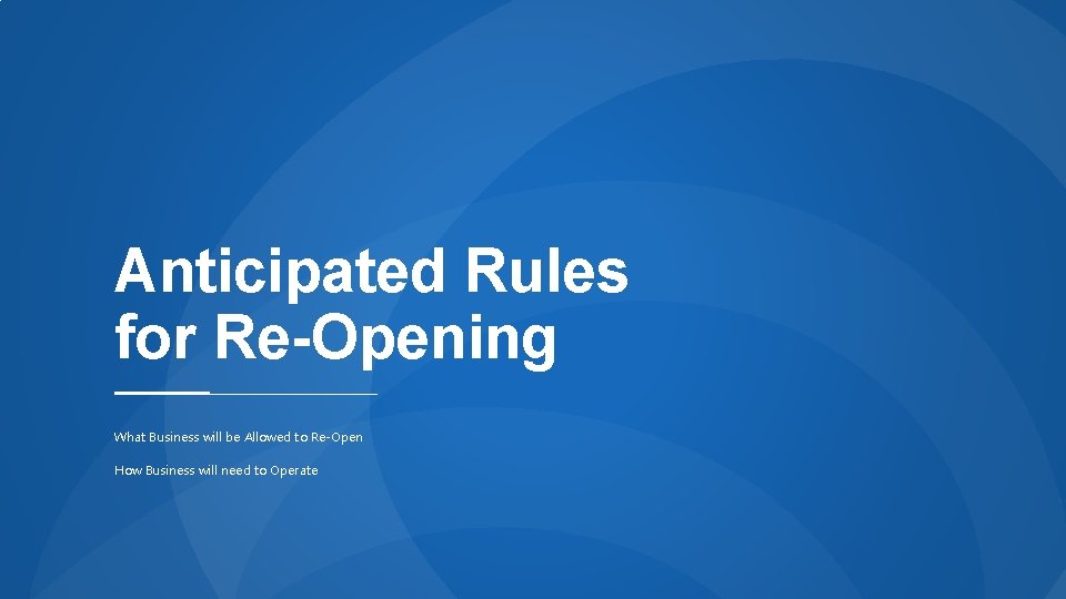 Anticipated Rules for Re-Opening What Business will be Allowed to Re-Open How Business will