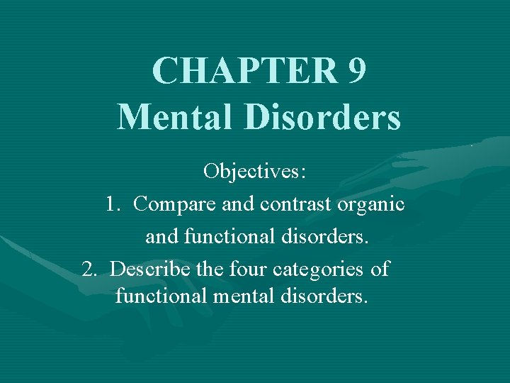 CHAPTER 9 Mental Disorders Objectives: 1. Compare and contrast organic and functional disorders. 2.