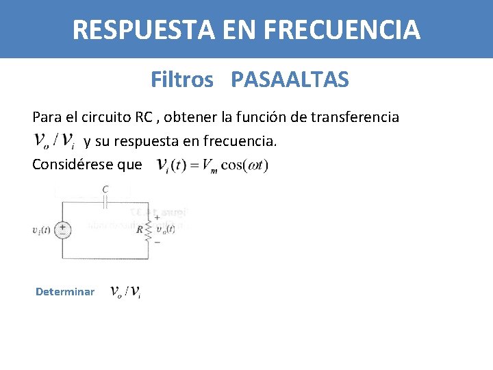 RESPUESTA EN FRECUENCIA Filtros PASAALTAS Para el circuito RC , obtener la función de