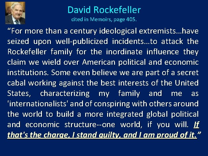 David Rockefeller cited in Memoirs, page 405. “For more than a century ideological extremists…have