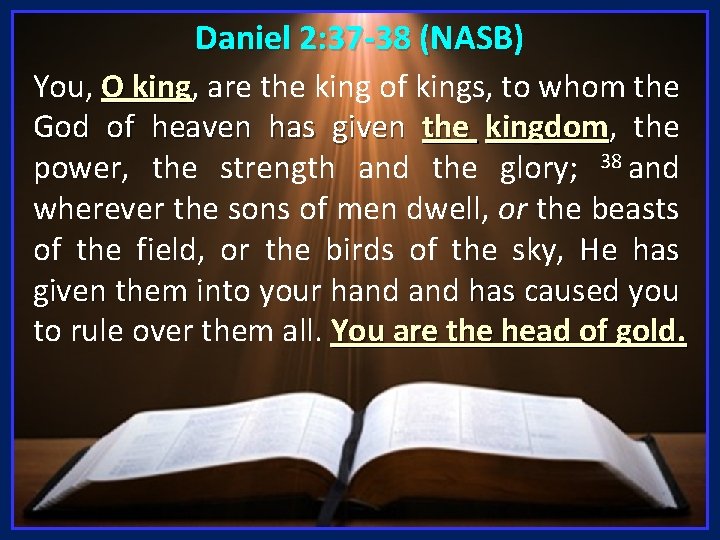 Daniel 2: 37 -38 (NASB) You, O king, king are the king of kings,