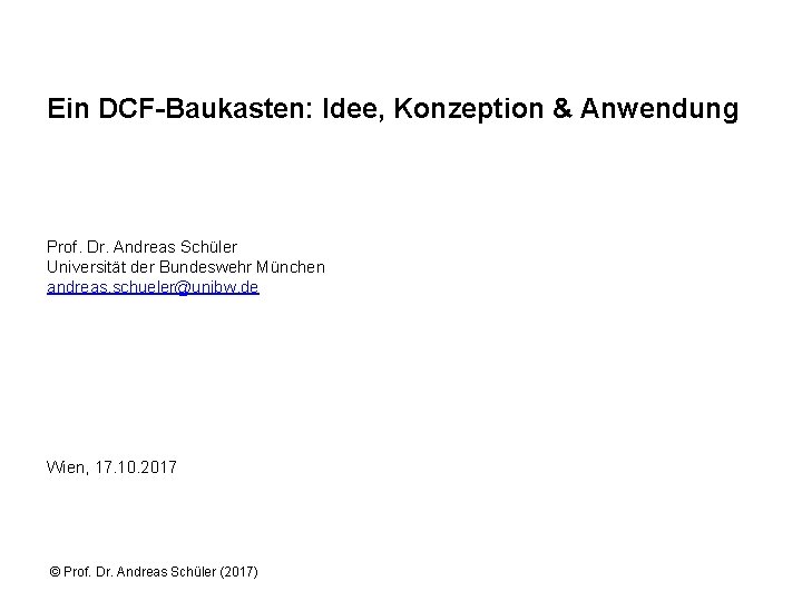 Ein DCF-Baukasten: Idee, Konzeption & Anwendung Prof. Dr. Andreas Schüler Universität der Bundeswehr München