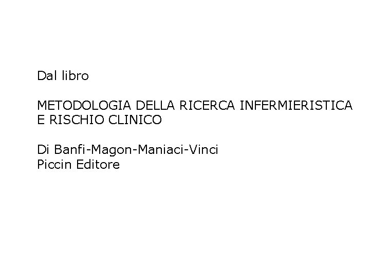 Dal libro METODOLOGIA DELLA RICERCA INFERMIERISTICA E RISCHIO CLINICO Di Banfi-Magon-Maniaci-Vinci Piccin Editore 