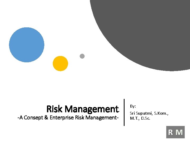 Risk Management -A Consept & Enterprise Risk Management- By: Sri Supatmi, S. Kom. ,