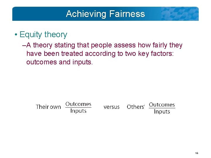 Achieving Fairness • Equity theory – A theory stating that people assess how fairly