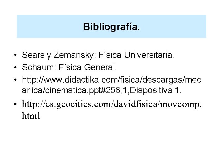 Bibliografía. • Sears y Zemansky: Física Universitaria. • Schaum: Física General. • http: //www.