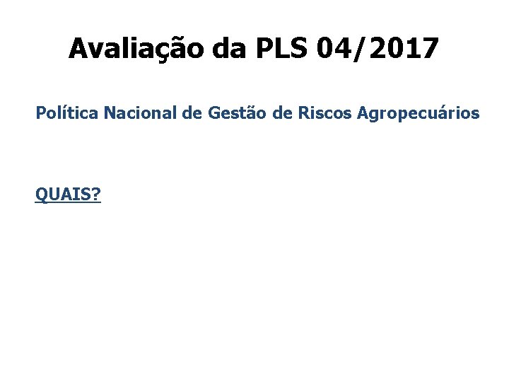 Avaliação da PLS 04/2017 Política Nacional de Gestão de Riscos Agropecuários QUAIS? 