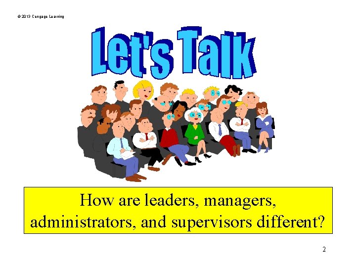 © 2013 Cengage Learning How are leaders, managers, administrators, and supervisors different? 2 