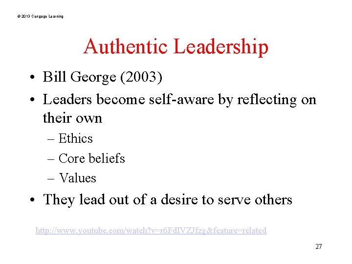 © 2013 Cengage Learning Authentic Leadership • Bill George (2003) • Leaders become self-aware
