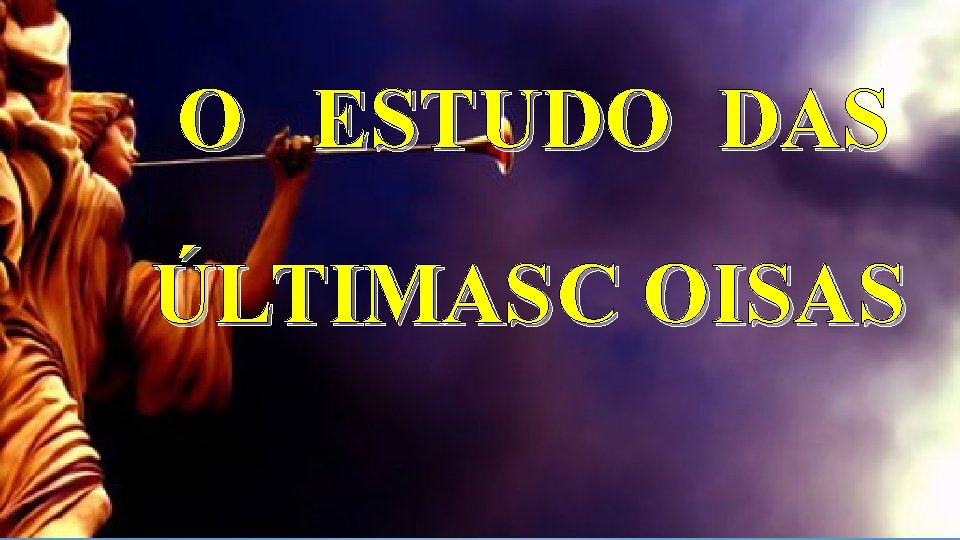 O ESTUDO DAS ÚLTIMAS C OISAS 