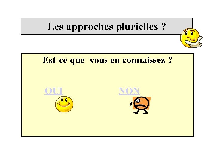 Les approches plurielles ? Est-ce que vous en connaissez ? OUI NON OUI Les approches plurielles ? Est-ce que vous en connaissez ? OUI NON OUI