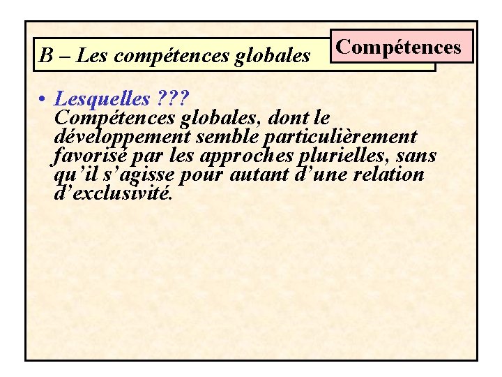 B – Les compétences globales Compétences • Lesquelles ? ? ? Compétences globales, dont