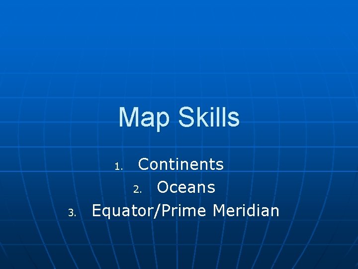 Map Skills Continents 2. Oceans Equator/Prime Meridian 1. 3. 