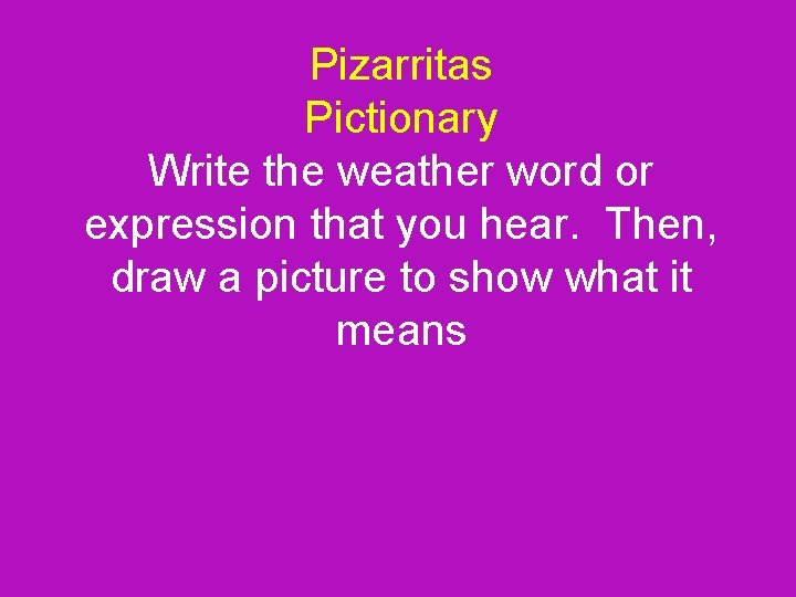 Pizarritas Pictionary Write the weather word or expression that you hear. Then, draw a