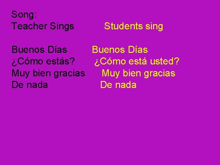 Song: Teacher Sings Students sing Buenos Días ¿Cómo estás? ¿Cómo está usted? Muy bien