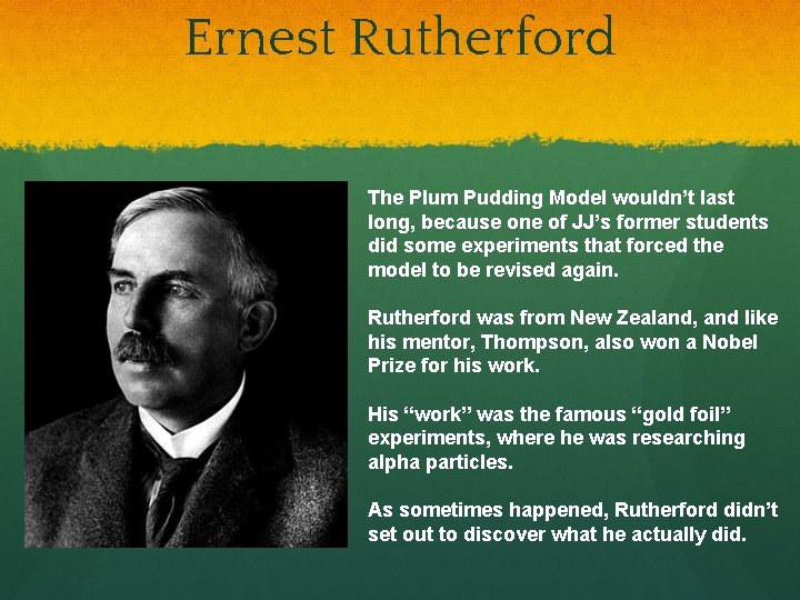 Ernest Rutherford The Plum Pudding Model wouldn’t last long, because one of JJ’s former