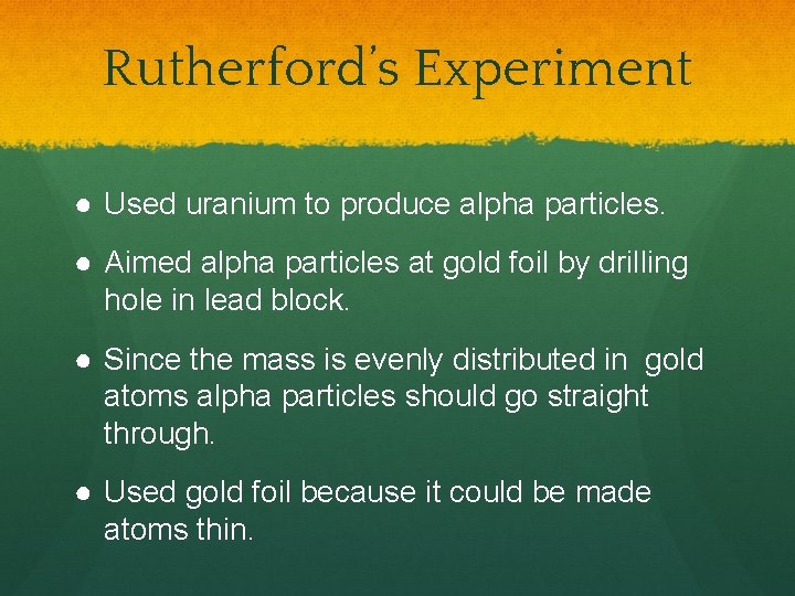 Rutherford’s Experiment ● Used uranium to produce alpha particles. ● Aimed alpha particles at